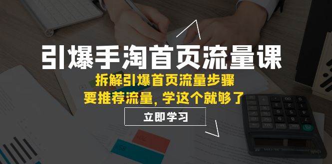 引爆-手淘首页流量课：拆解引爆首页流量步骤，要推荐流量，学这个就够了-优创网