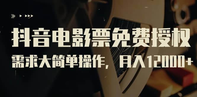 抖音电影票免费授权，需求大简单操作，月入12000+（教程+素材打包）-优创网