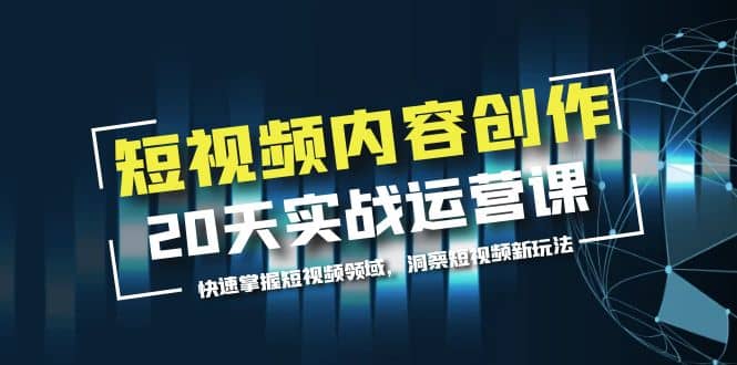短视频内容创作20天实战运营课，快速掌握短视频领域，洞察短视频新玩法-优创网