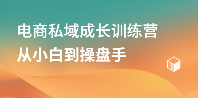 电商私域成长训练营，从小白到操盘手-优创网