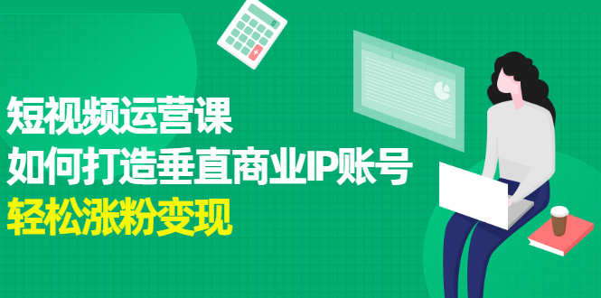 短视频运营课，如何打造垂直商业IP账号-优创网