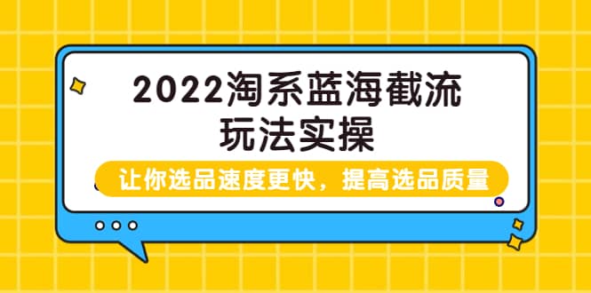 2022淘系蓝海截流玩法实操：让你选品速度更快，提高选品质量（价值599）-优创网
