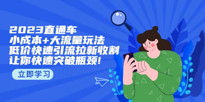 2023直通小成本+大流量玩法，低价快速引流拉新收割，让你快速突破瓶颈-优创网