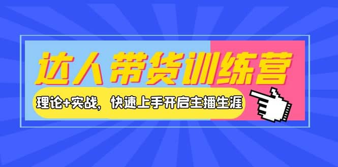达人带货训练营，理论+实战，快速上手开启主播生涯！-优创网