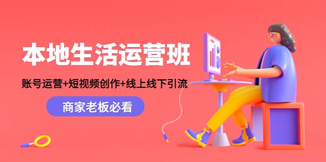 本地生活运营班：账号运营+短视频创作+线上线下Y.L，商家老板必看-优创网