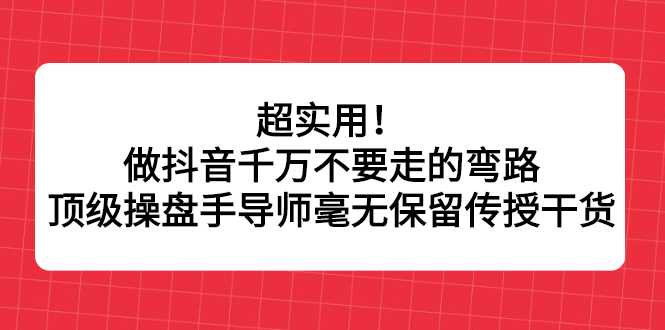 超实用！做抖音千万不要走的弯路，顶级操盘手导师毫无保留传授干货-优创网