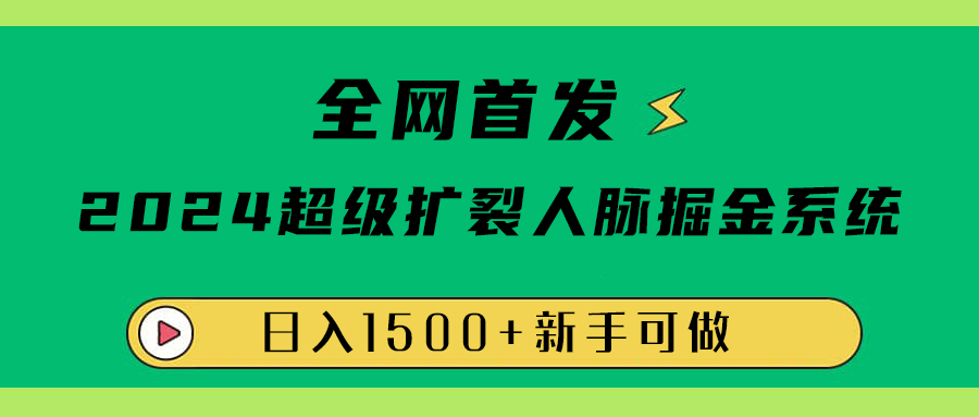 全网首发：2024超级扩列，人脉掘金系统，日入1500+-优创网