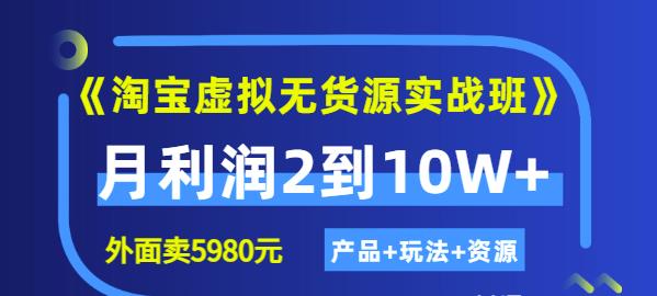 《淘宝虚拟无货源实战班》线上第四期：月利润2到10W+（产品+玩法+资源)-优创网