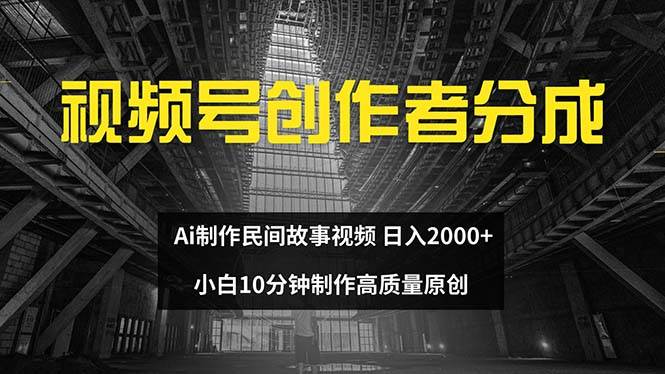 视频号创作者分成 ai制作民间故事 新手小白10分钟制作高质量视频 日入2000-优创网