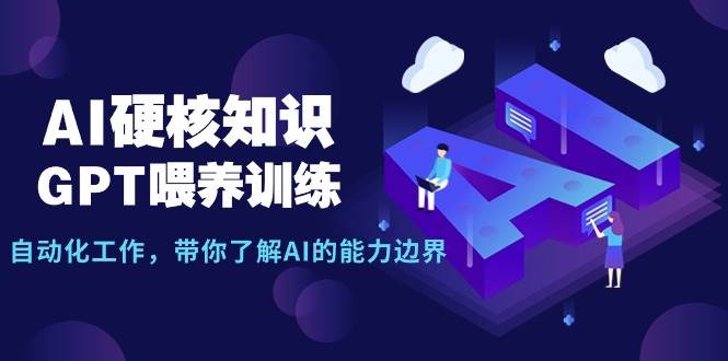AI硬核知识-GPT喂养训练，自动化工作，带你了解AI的能力边界（10节课）-优创网