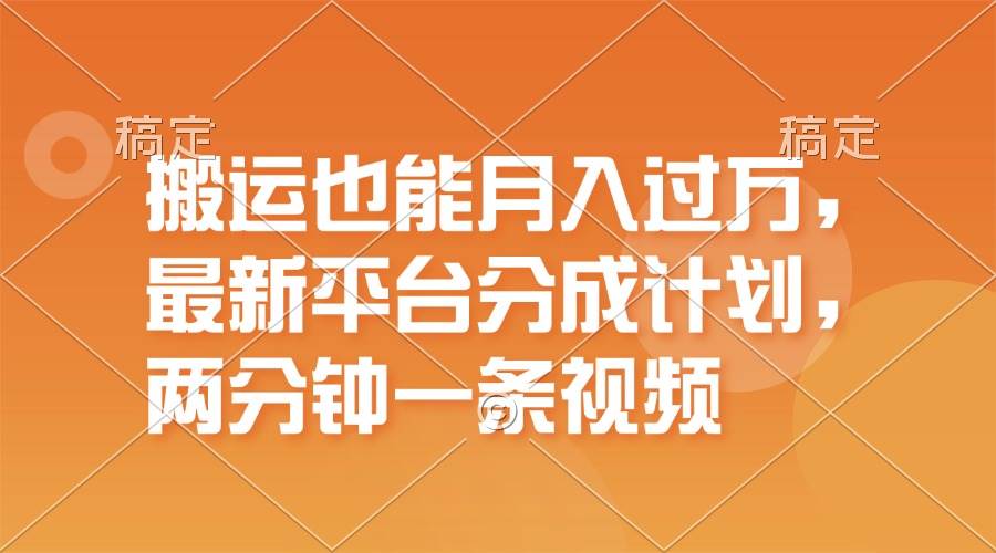 搬运也能月入过万，最新平台分成计划，一万播放一百米，一分钟一个作品-优创网