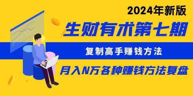 生财有术第七期：复制高手赚钱方法 月入N万各种方法复盘（更新到24年0313）-优创网