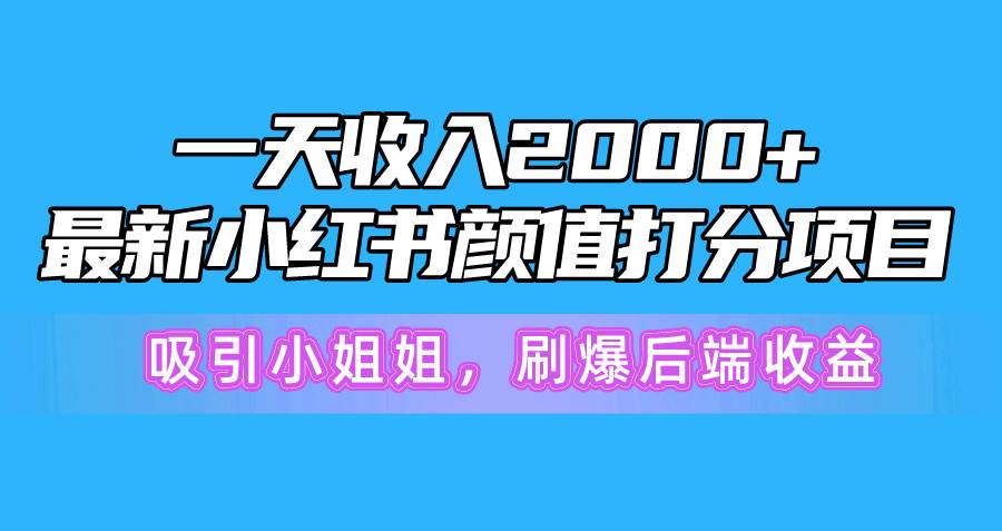 一天收入2000+，最新小红书颜值打分项目，吸引小姐姐，刷爆后端收益-优创网
