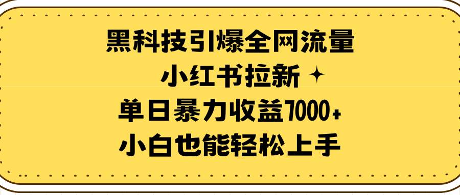黑科技引爆全网流量小红书拉新，单日暴力收益7000+，小白也能轻松上手-优创网
